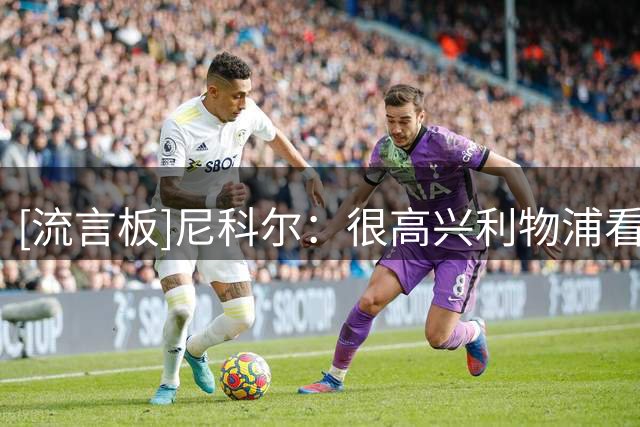[流言板]尼科尔：很高兴利物浦看上巴尔科拉，问题在于一个多亿太贵